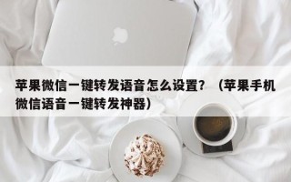 苹果微信一键转发语音怎么设置？（苹果手机微信语音一键转发神器）