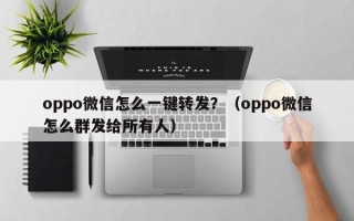 oppo微信怎么一键转发？（oppo微信怎么群发给所有人）