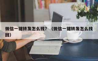 微信一键转发怎么找？（微信一键转发怎么找回）