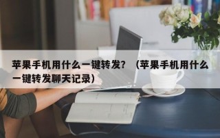 苹果手机用什么一键转发？（苹果手机用什么一键转发聊天记录）