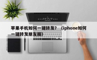 苹果手机如何一键转发？（iphone如何一键转发朋友圈）