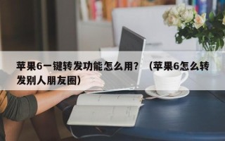 苹果6一键转发功能怎么用？（苹果6怎么转发别人朋友圈）