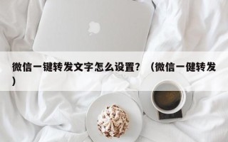 微信一键转发文字怎么设置？（微信一健转发）