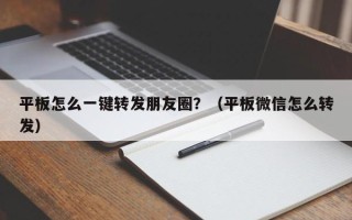 平板怎么一键转发朋友圈？（平板微信怎么转发）