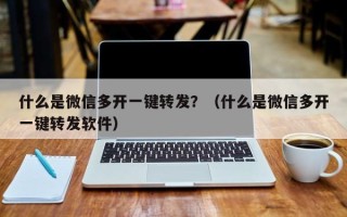 什么是微信多开一键转发？（什么是微信多开一键转发软件）