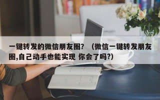 一键转发的微信朋友圈？（微信一键转发朋友圈,自己动手也能实现 你会了吗?）