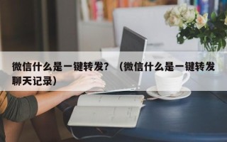 微信什么是一键转发？（微信什么是一键转发聊天记录）