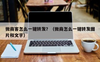 微商客怎么一键转发？（微商怎么一键转发图片和文字）