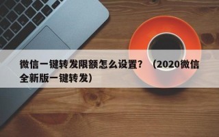 微信一键转发限额怎么设置？（2020微信全新版一键转发）