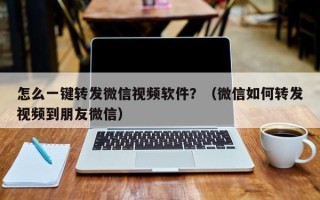 怎么一键转发微信视频软件？（微信如何转发视频到朋友微信）