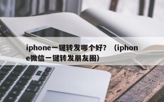 iphone一键转发哪个好？（iphone微信一键转发朋友圈）