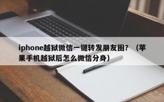 iphone越狱微信一键转发朋友圈？（苹果手机越狱后怎么微信分身）