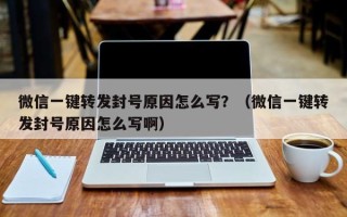 微信一键转发封号原因怎么写？（微信一键转发封号原因怎么写啊）