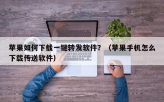 苹果如何下载一键转发软件？（苹果手机怎么下载传送软件）