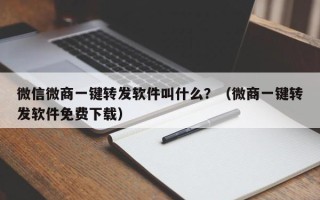 微信微商一键转发软件叫什么？（微商一键转发软件免费下载）