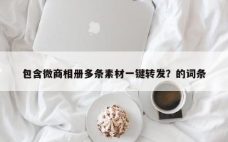 包含微商相册多条素材一键转发？的词条