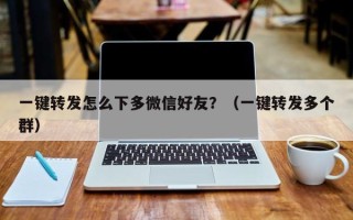 一键转发怎么下多微信好友？（一键转发多个群）