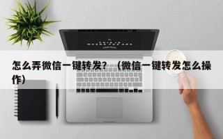 怎么弄微信一键转发？（微信一键转发怎么操作）