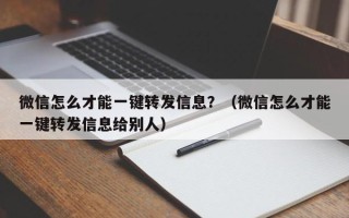 微信怎么才能一键转发信息？（微信怎么才能一键转发信息给别人）