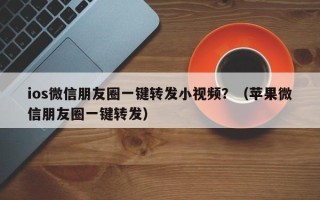 ios微信朋友圈一键转发小视频？（苹果微信朋友圈一键转发）