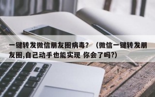 一键转发微信朋友圈病毒？（微信一键转发朋友圈,自己动手也能实现 你会了吗?）