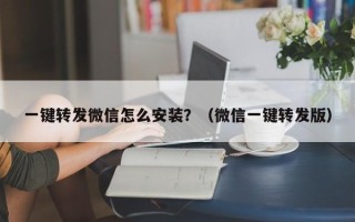 一键转发微信怎么安装？（微信一键转发版）