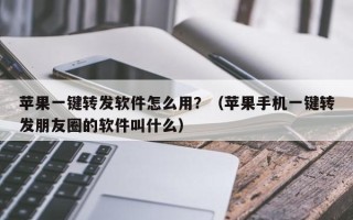 苹果一键转发软件怎么用？（苹果手机一键转发朋友圈的软件叫什么）