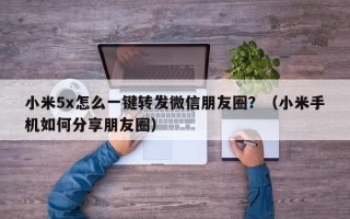 小米5x怎么一键转发微信朋友圈？（小米手机如何分享朋友圈）