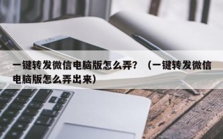 一键转发微信电脑版怎么弄？（一键转发微信电脑版怎么弄出来）