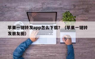 苹果一键转发app怎么下载？（苹果一键转发朋友圈）