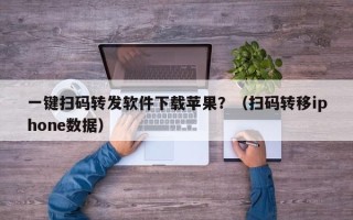 一键扫码转发软件下载苹果？（扫码转移iphone数据）