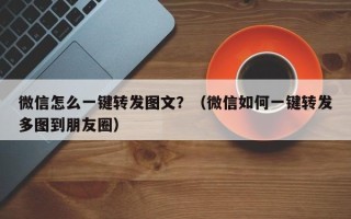 微信怎么一键转发图文？（微信如何一键转发多图到朋友圈）