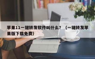 苹果11一键转发软件叫什么？（一键转发苹果版下载免费）