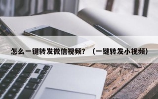 怎么一键转发微信视频？（一键转发小视频）