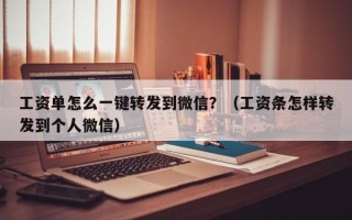 工资单怎么一键转发到微信？（工资条怎样转发到个人微信）