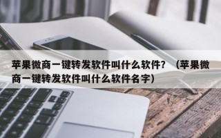 苹果微商一键转发软件叫什么软件？（苹果微商一键转发软件叫什么软件名字）