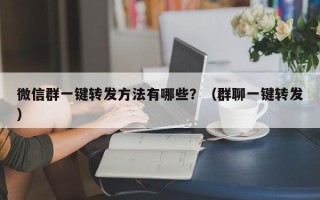 微信群一键转发方法有哪些？（群聊一键转发）