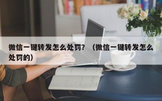 微信一键转发怎么处罚？（微信一键转发怎么处罚的）