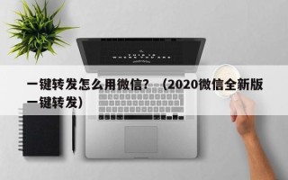 一键转发怎么用微信？（2020微信全新版一键转发）