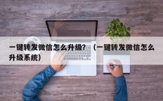 一键转发微信怎么升级？（一键转发微信怎么升级系统）