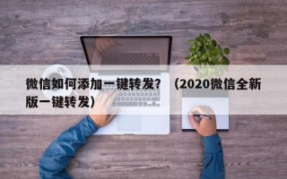 微信如何添加一键转发？（2020微信全新版一键转发）