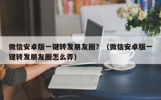 微信安卓版一键转发朋友圈？（微信安卓版一键转发朋友圈怎么弄）