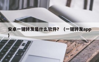 安卓一键转发是什么软件？（一键转发app）