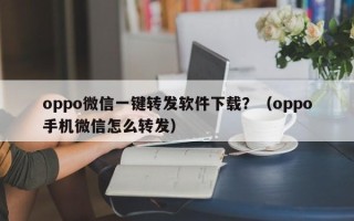 oppo微信一键转发软件下载？（oppo手机微信怎么转发）