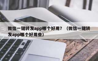 微信一键转发app哪个好用？（微信一键转发app哪个好用些）