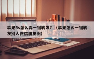 苹果5s怎么弄一键转发？（苹果怎么一键转发别人微信朋友圈）