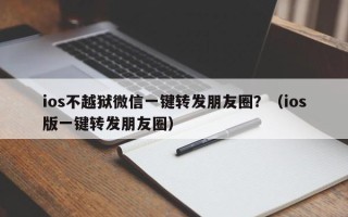 ios不越狱微信一键转发朋友圈？（ios版一键转发朋友圈）