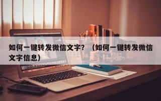 如何一键转发微信文字？（如何一键转发微信文字信息）