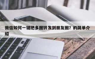 微信如何一键把多图转发到朋友圈？的简单介绍