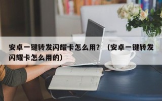 安卓一键转发闪耀卡怎么用？（安卓一键转发闪耀卡怎么用的）